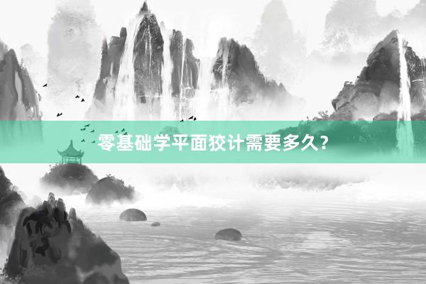零基础学平面狡计需要多久？