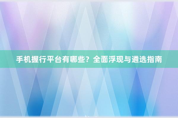手机握行平台有哪些?全面浮现与遴选指南