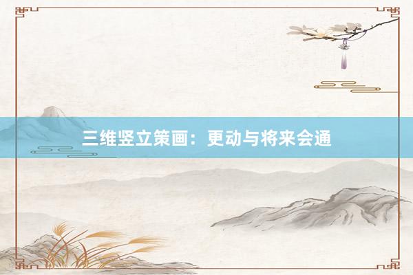 三维竖立策画：更动与将来会通