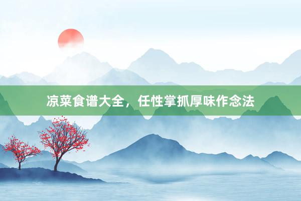 凉菜食谱大全，任性掌抓厚味作念法