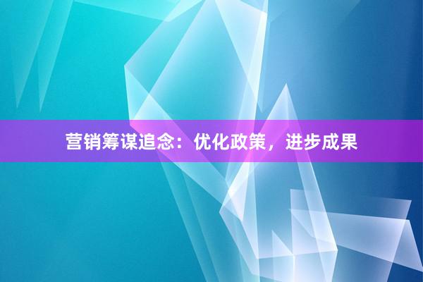 营销筹谋追念：优化政策，进步成果